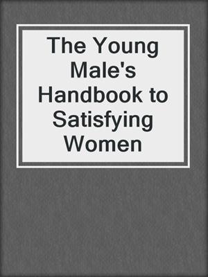 cover image of The Young Male's Handbook to Satisfying Women