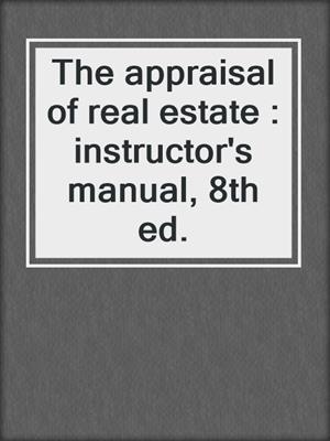 The appraisal of real estate : instructor's manual, 8th ed.