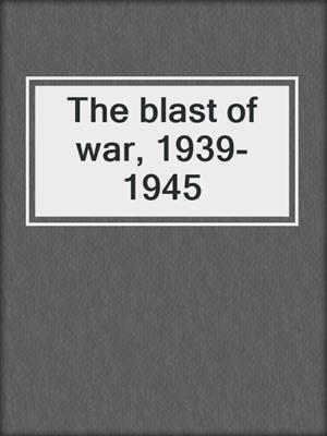The blast of war, 1939-1945
