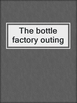 The bottle factory outing