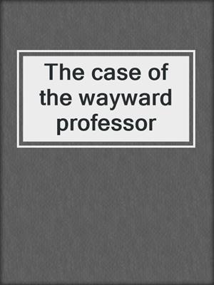 The case of the wayward professor