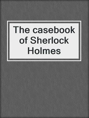 The casebook of Sherlock Holmes