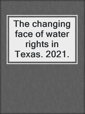 The changing face of water rights in Texas. 2021.