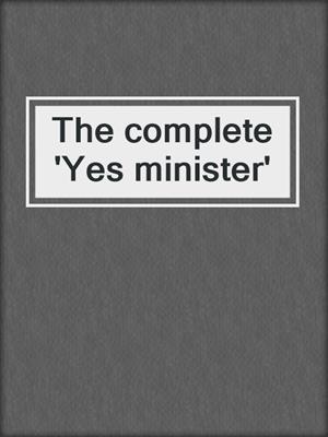 The complete 'Yes minister'