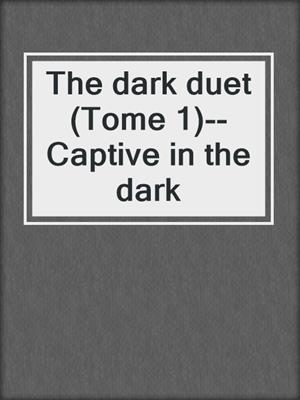 cover image of The dark duet (Tome 1)--Captive in the dark