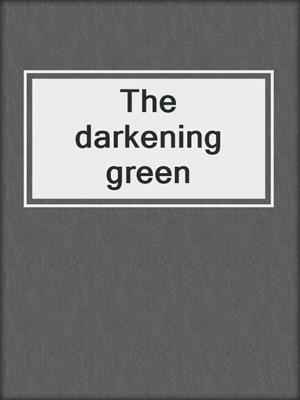 The darkening green