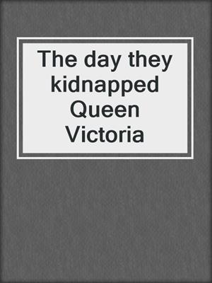 The day they kidnapped Queen Victoria