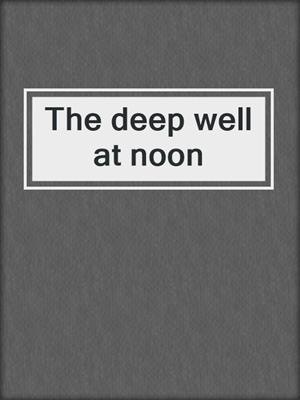 The deep well at noon