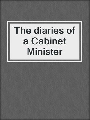 The diaries of a Cabinet Minister
