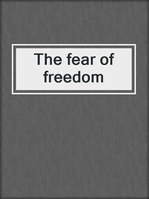 The fear of freedom