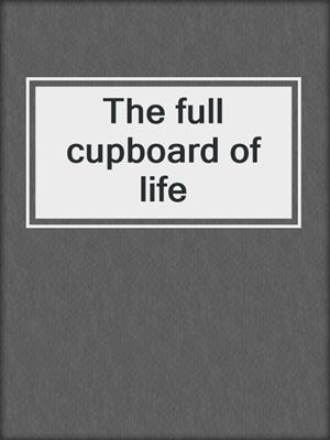 The full cupboard of life