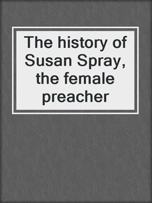 The history of Susan Spray, the female preacher