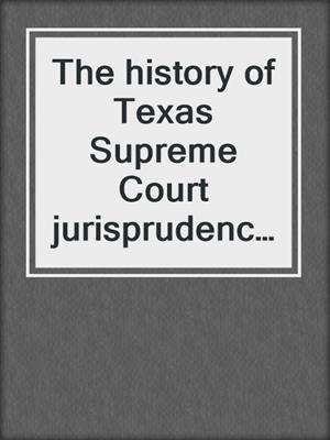 The history of Texas Supreme Court jurisprudence. 2017.