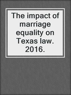 The impact of marriage equality on Texas law. 2016.