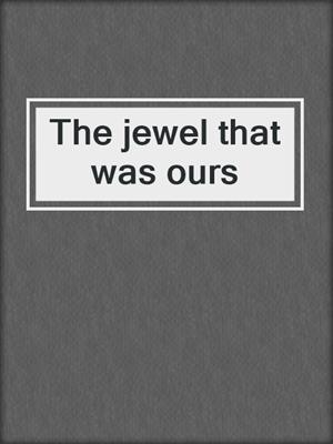 The jewel that was ours