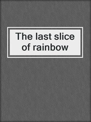 The last slice of rainbow