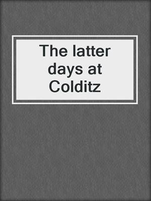 The latter days at Colditz