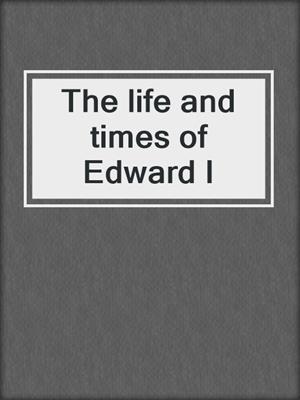 The life and times of Edward I