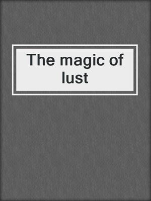 cover image of The magic of lust