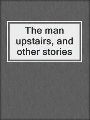 The man upstairs, and other stories