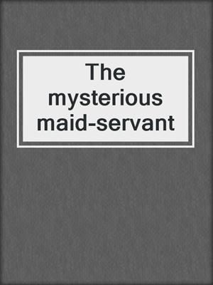 The mysterious maid-servant