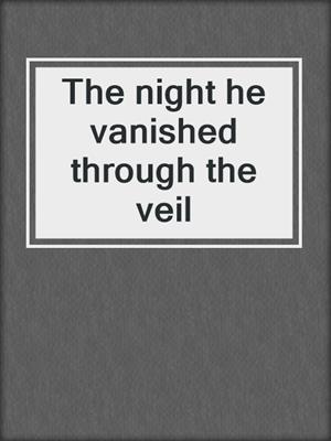 cover image of The night he vanished through the veil