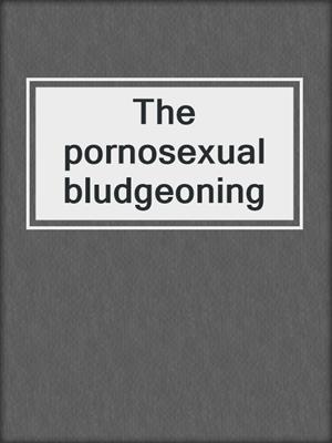 cover image of The pornosexual bludgeoning