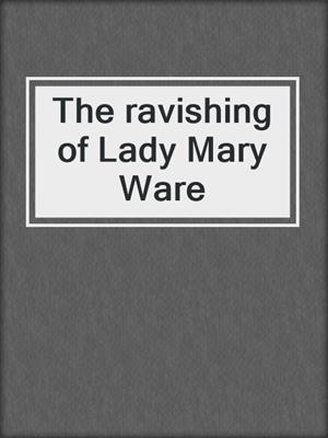 The ravishing of Lady Mary Ware