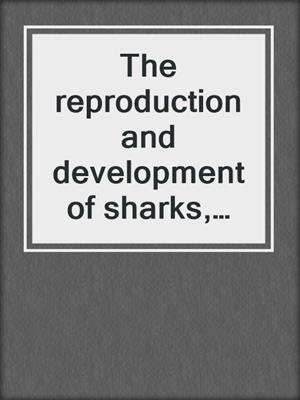 The reproduction and development of sharks, skates, rays and ratfishes