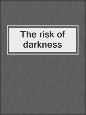 The risk of darkness