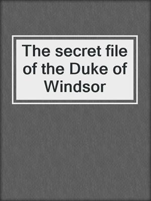 The secret file of the Duke of Windsor