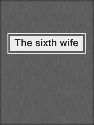 The sixth wife