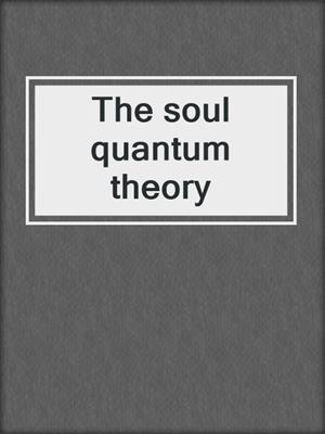 cover image of The soul quantum theory
