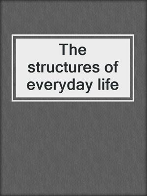 The structures of everyday life