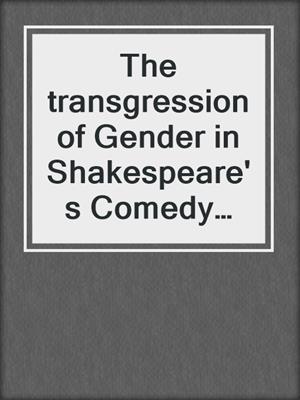 cover image of The transgression of Gender in Shakespeare's Comedy 'Twelfth Night'