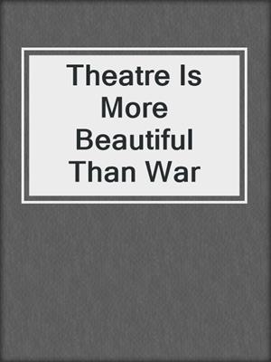 Theatre Is More Beautiful Than War