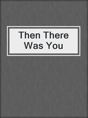 Then There Was You