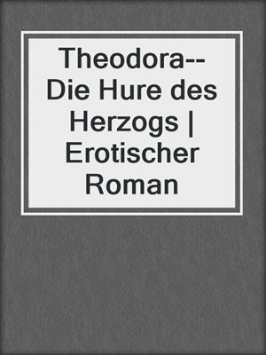 cover image of Theodora--Die Hure des Herzogs | Erotischer Roman