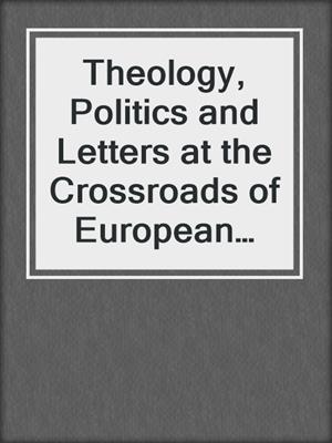 Theology, Politics and Letters at the Crossroads of European Civilization