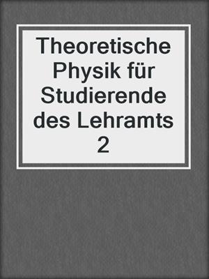 Theoretische Physik für Studierende des Lehramts 2