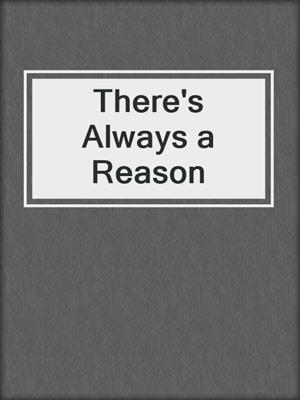 cover image of There's Always a Reason