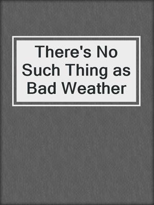cover image of There's No Such Thing as Bad Weather