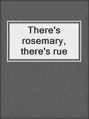 There's rosemary, there's rue