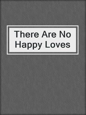 cover image of There Are No Happy Loves