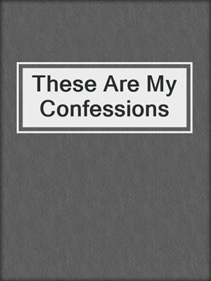 cover image of These Are My Confessions