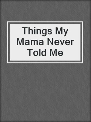 cover image of Things My Mama Never Told Me