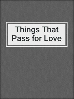 cover image of Things That Pass for Love