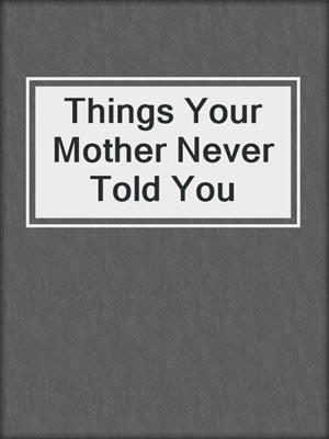 Things Your Mother Never Told You