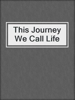 cover image of This Journey We Call Life