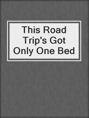 cover image of This Road Trip's Got Only One Bed